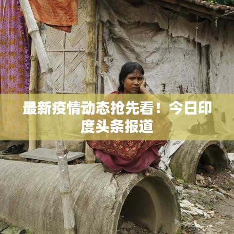 最新疫情动态抢先看！今日印度头条报道