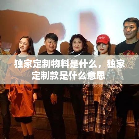 独家定制物料是什么，独家定制款是什么意思 