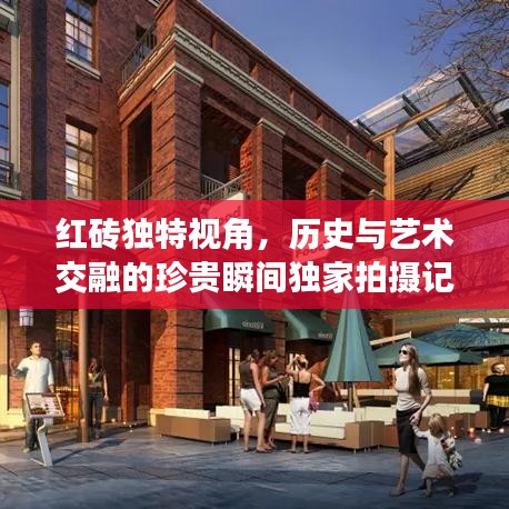 红砖独特视角，历史与艺术交融的珍贵瞬间独家拍摄记录