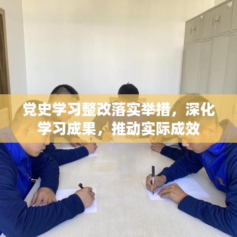 党史学习整改落实举措，深化学习成果，推动实际成效