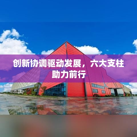 创新协调驱动发展，六大支柱助力前行