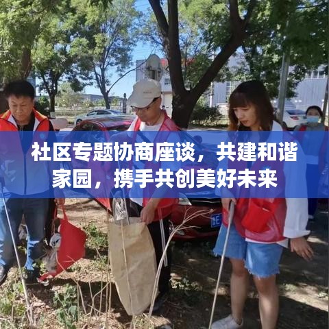 社区专题协商座谈，共建和谐家园，携手共创美好未来