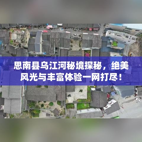 思南县乌江河秘境探秘，绝美风光与丰富体验一网打尽！