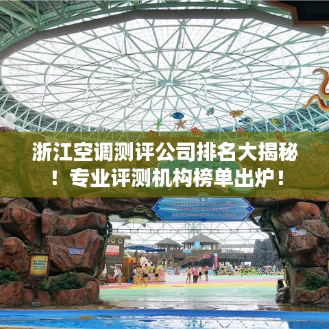 浙江空调测评公司排名大揭秘！专业评测机构榜单出炉！