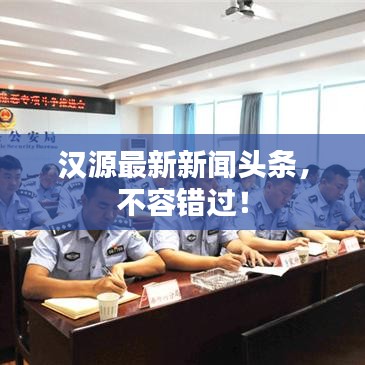 汉源最新新闻头条，不容错过！