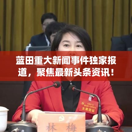 蓝田重大新闻事件独家报道，聚焦最新头条资讯！