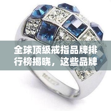 全球顶级戒指品牌排行榜揭晓，这些品牌最受瞩目！