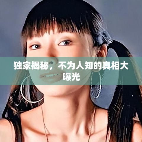 独家揭秘，不为人知的真相大曝光