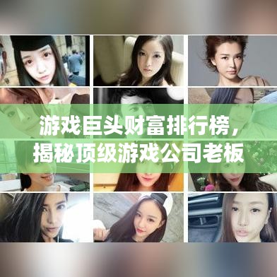 游戏巨头财富排行榜，揭秘顶级游戏公司老板身价TOP榜！