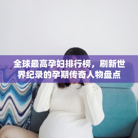 全球最高孕妇排行榜，刷新世界纪录的孕期传奇人物盘点