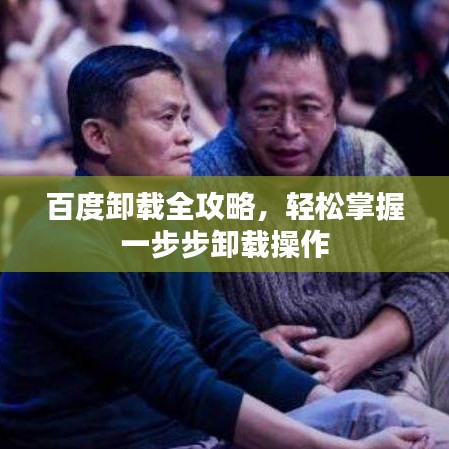 百度卸载全攻略，轻松掌握一步步卸载操作