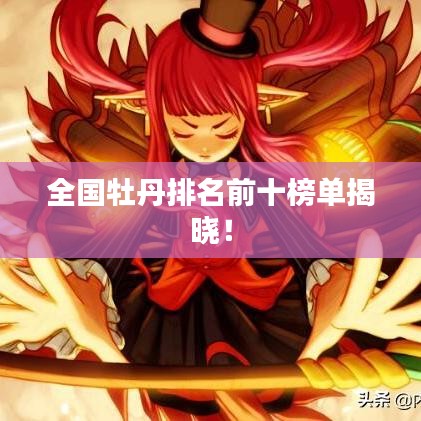 全国牡丹排名前十榜单揭晓！