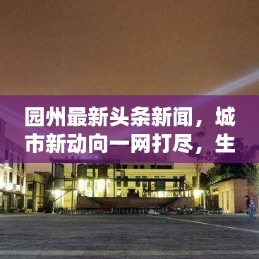 园州最新头条新闻，城市新动向一网打尽，生活热点全掌握