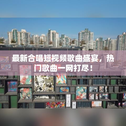 最新合唱短视频歌曲盛宴，热门歌曲一网打尽！