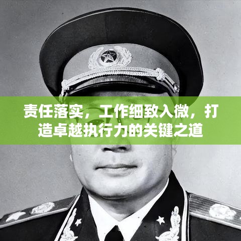 责任落实，工作细致入微，打造卓越执行力的关键之道