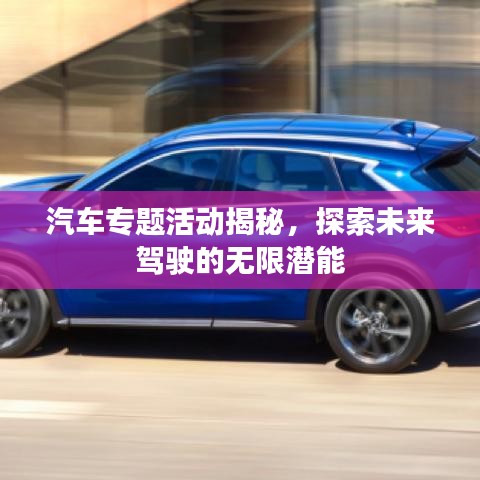 汽车专题活动揭秘，探索未来驾驶的无限潜能