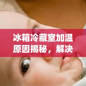 冰箱冷藏室加温原因揭秘，解决方法全解析！