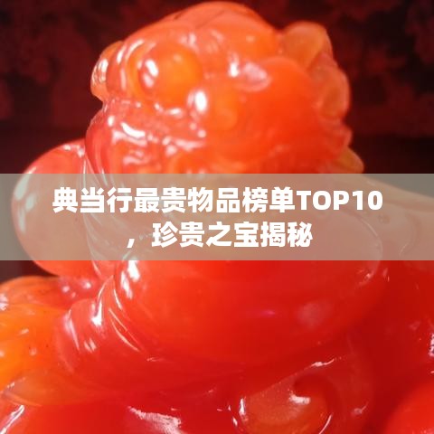 典当行最贵物品榜单TOP10，珍贵之宝揭秘