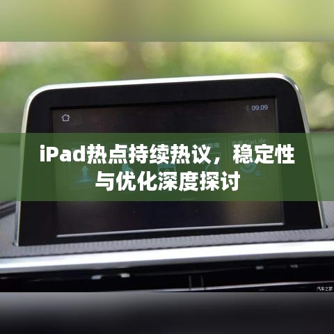 iPad热点持续热议，稳定性与优化深度探讨