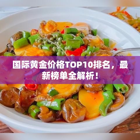 国际黄金价格TOP10排名，最新榜单全解析！