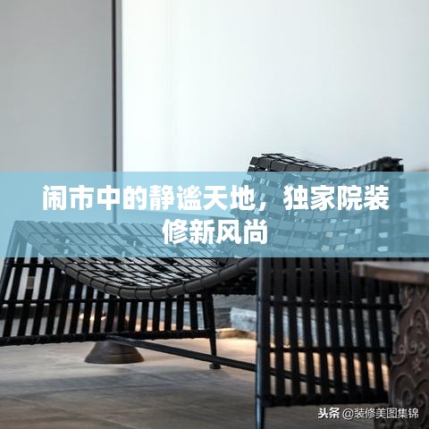 闹市中的静谧天地，独家院装修新风尚