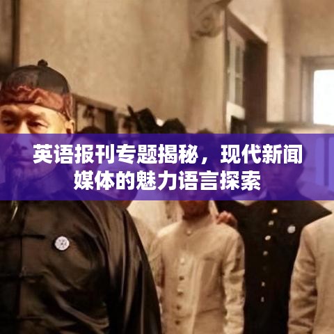 英语报刊专题揭秘，现代新闻媒体的魅力语言探索