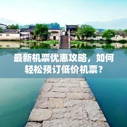 最新机票优惠攻略，如何轻松预订低价机票？