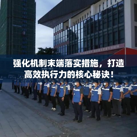 强化机制末端落实措施，打造高效执行力的核心秘诀！