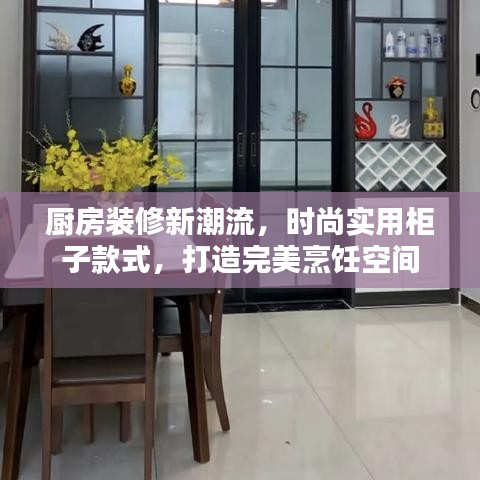 厨房装修新潮流，时尚实用柜子款式，打造完美烹饪空间