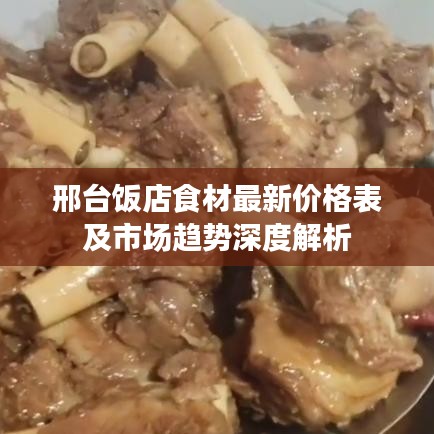 邢台饭店食材最新价格表及市场趋势深度解析
