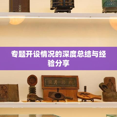 专题开设情况的深度总结与经验分享