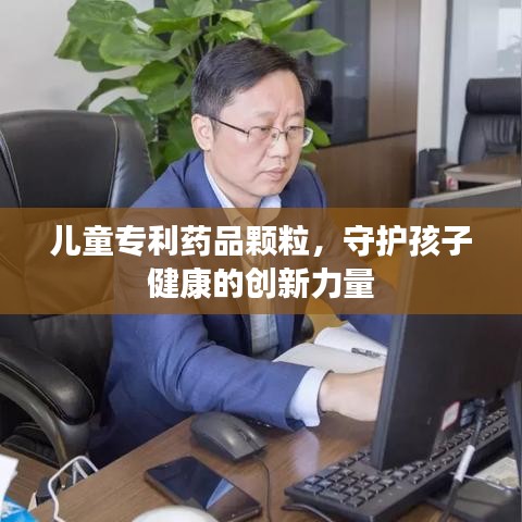 儿童专利药品颗粒，守护孩子健康的创新力量