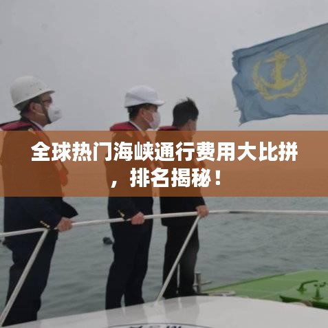 全球热门海峡通行费用大比拼，排名揭秘！
