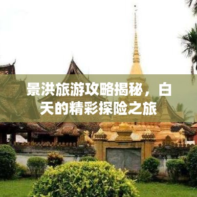 景洪旅游攻略揭秘，白天的精彩探险之旅