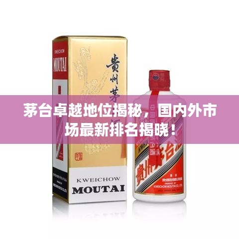 茅台卓越地位揭秘，国内外市场最新排名揭晓！