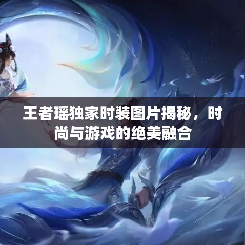 王者瑶独家时装图片揭秘，时尚与游戏的绝美融合