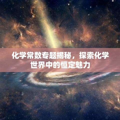 化学常数专题揭秘，探索化学世界中的恒定魅力