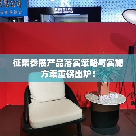 征集参展产品落实策略与实施方案重磅出炉！