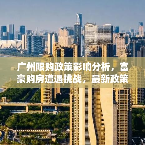 广州限购政策影响分析，富豪购房遭遇挑战，最新政策解读揭秘！