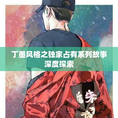 丁墨风格之独家占有系列故事深度探索