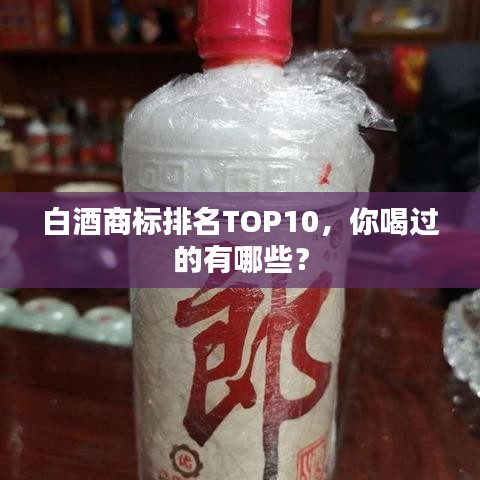 白酒商标排名TOP10，你喝过的有哪些？