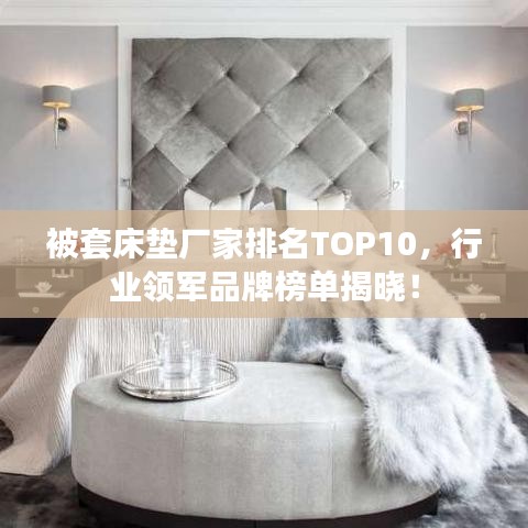 被套床垫厂家排名TOP10，行业领军品牌榜单揭晓！