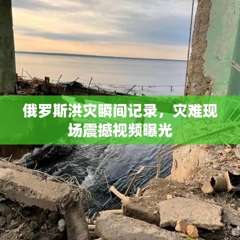 俄罗斯洪灾瞬间记录，灾难现场震撼视频曝光