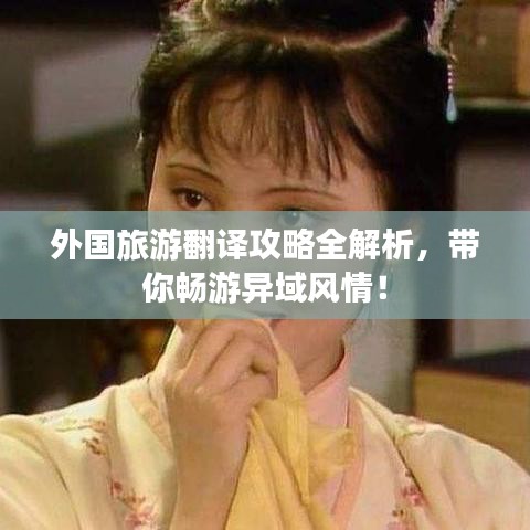 外国旅游翻译攻略全解析，带你畅游异域风情！