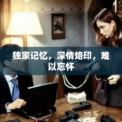 独家记忆，深情烙印，难以忘怀