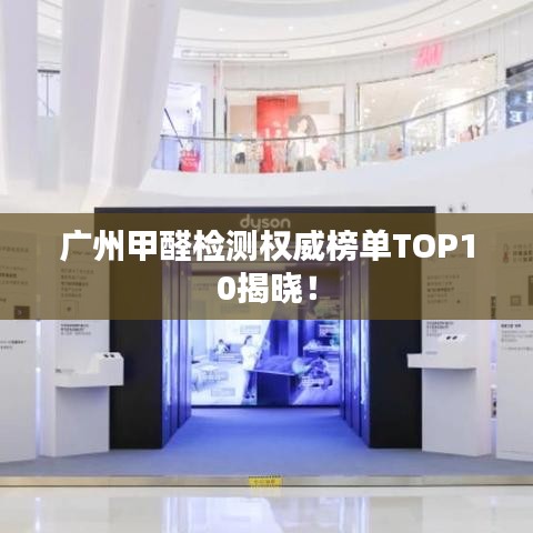 广州甲醛检测权威榜单TOP10揭晓！