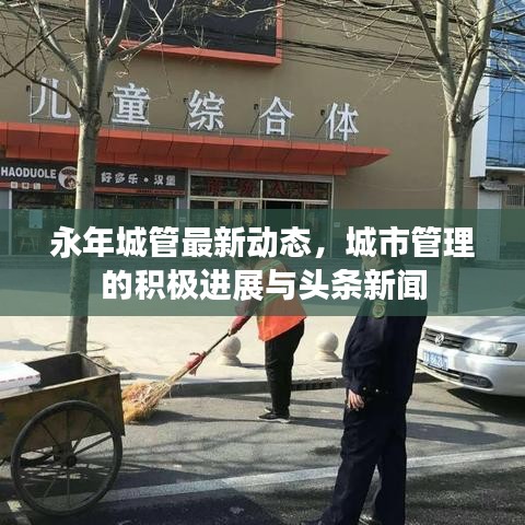 永年城管最新动态，城市管理的积极进展与头条新闻