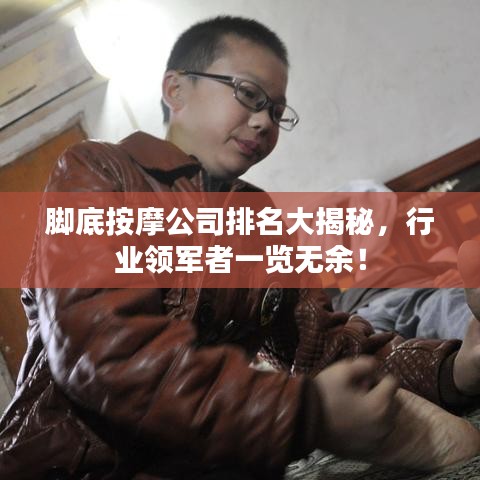 脚底按摩公司排名大揭秘，行业领军者一览无余！