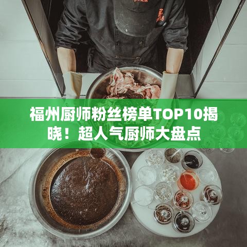 福州厨师粉丝榜单TOP10揭晓！超人气厨师大盘点