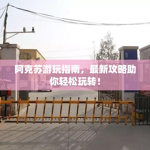 阿克苏游玩指南，最新攻略助你轻松玩转！